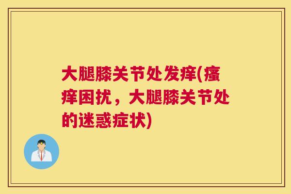 大腿膝关节处发痒(瘙痒困扰,大腿膝关节处的迷惑症状)