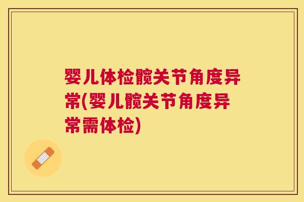 婴儿体检髋关节角度异常(婴儿髋关节角度异常需体检)