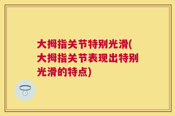 大拇指关节特别光滑(大拇指关节表现出特别光滑的特点)