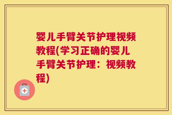 婴儿手臂关节护理视频教程(学习正确的婴儿手臂关节护理:视频教程) 婴儿手臂关节护理视频教程(学习正确的婴儿手臂关节护理:视频教程)