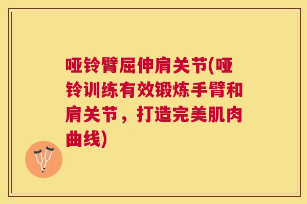 哑铃臂屈伸肩关节(哑铃训练有效锻炼手臂和肩关节,打造完美肌肉曲线)