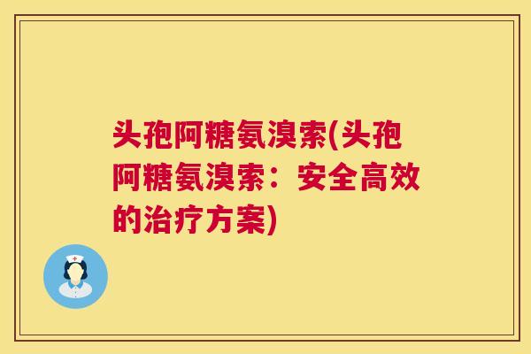 头孢阿糖氨溴索(头孢阿糖氨溴索:安全高效的治疗方案)