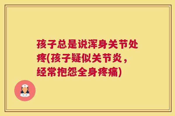 孩子总是说浑身关节处疼(孩子疑似关节炎,经常抱怨全身疼痛)