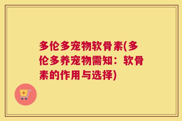 多伦多宠物软骨素(多伦多养宠物需知:软骨素的作用与选择) 多伦多宠物软骨素(多伦多养宠物需知:软骨素的作用与选择)