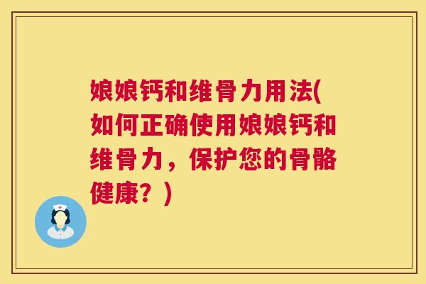 娘娘钙和维骨力用法(如何正确使用娘娘钙和维骨力,保护您的骨骼健康?)