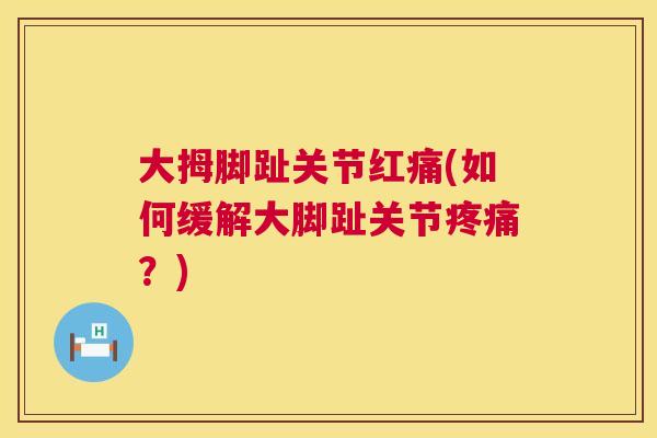 大拇脚趾关节红痛(如何缓解大脚趾关节？)