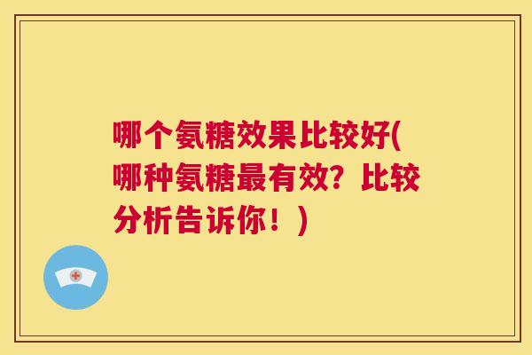 哪个氨糖效果比较好(哪种氨糖有效？比较分析告诉你！)