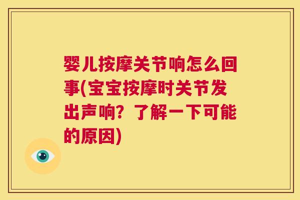 婴儿按摩关节响怎么回事(宝宝按摩时关节发出声响？了解一下可能的原因)