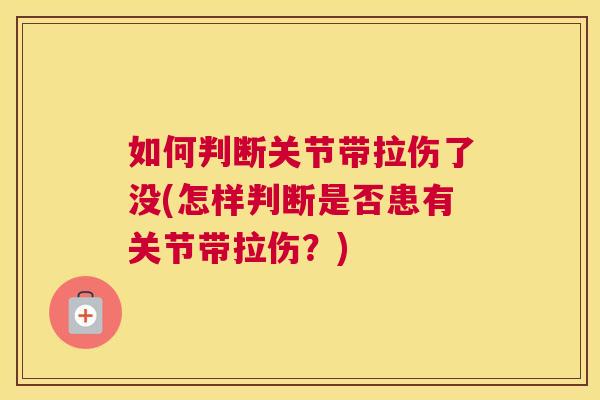 如何判断关节带拉伤了没(怎样判断是否患有关节带拉伤？)