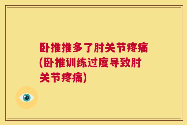 卧推推多了肘关节疼痛(卧推训练过度导致肘关节疼痛)
