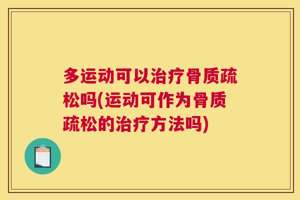 多运动可以治疗骨质疏松吗(运动可作为骨质疏松的治疗方法吗)