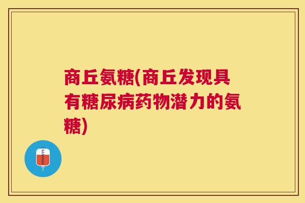 商丘氨糖(商丘发现具有糖尿病药物潜力的氨糖)