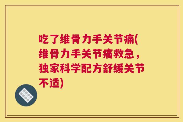 吃了维骨力手关节痛(维骨力手关节痛救急,独家科学配方舒缓关节不适)