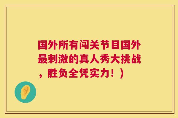 国外所有闯关节目国外最刺激的真人秀大挑战，胜负全凭实力！)
