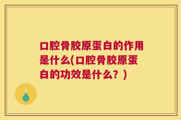 口腔骨胶原蛋白的作用是什么(口腔骨胶原蛋白的功效是什么？)