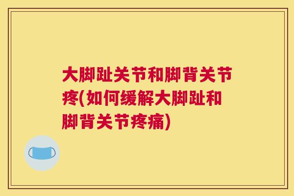 大脚趾关节和脚背关节疼(如何缓解大脚趾和脚背关节) 大脚趾关节和脚背关节疼(如何缓解大脚趾和脚背关节)