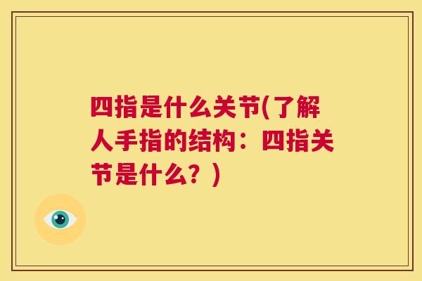 四指是什么关节(了解人手指的结构:四指关节是什么?) 四指是什么关节(了解人手指的结构:四指关节是什么?)