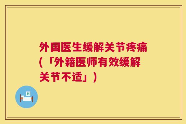 外国医生缓解关节疼痛(「外籍医师有效缓解关节不适」)