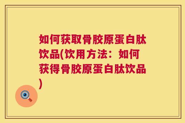 如何获取骨胶原蛋白肽饮品(饮用方法：如何获得骨胶原蛋白肽饮品)