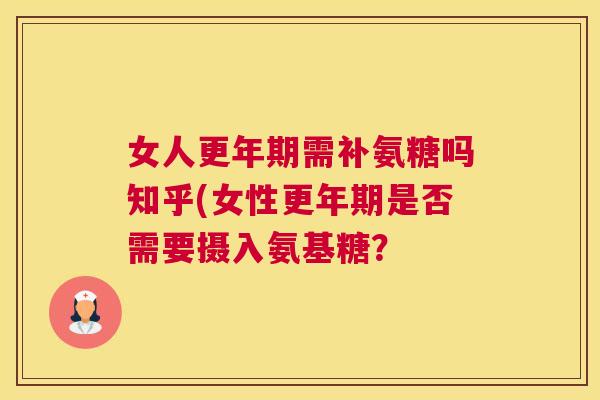 女人需补氨糖吗知乎(女性是否需要摄入氨基糖? 女人需补氨糖吗知乎(女性是否需要摄入氨基糖?