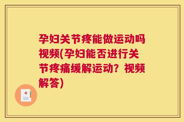 孕妇关节疼能做运动吗视频(孕妇能否进行关节疼痛缓解运动?视频解答)