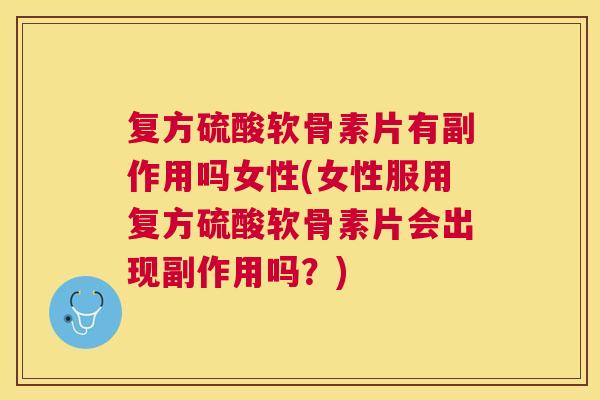 复方硫酸软骨素片有副作用吗女性(女性服用复方硫酸软骨素片会出现副作用吗？)