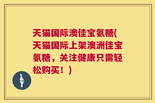 天猫国际澳佳宝氨糖(天猫国际上架澳洲佳宝氨糖,关注健康只需轻松购买!)