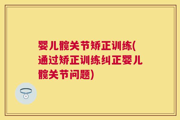 婴儿髋关节矫正训练(通过矫正训练纠正婴儿髋关节问题) 婴儿髋关节矫正训练(通过矫正训练纠正婴儿髋关节问题)