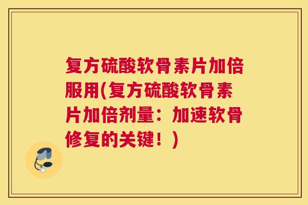 复方硫酸软骨素片加倍服用(复方硫酸软骨素片加倍剂量:加速软骨修复的关键!) 复方硫酸软骨素片加倍服用(复方硫酸软骨素片加倍剂量:加速软骨修复的关键!)