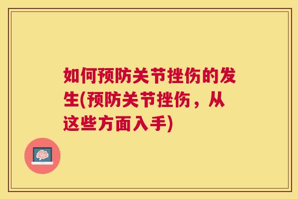 如何预防关节挫伤的发生(预防关节挫伤,从这些方面入手)