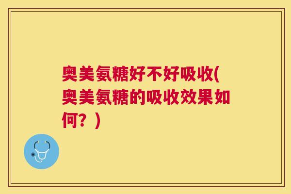 奥美氨糖好不好吸收(奥美氨糖的吸收效果如何?) 奥美氨糖好不好吸收(奥美氨糖的吸收效果如何?)