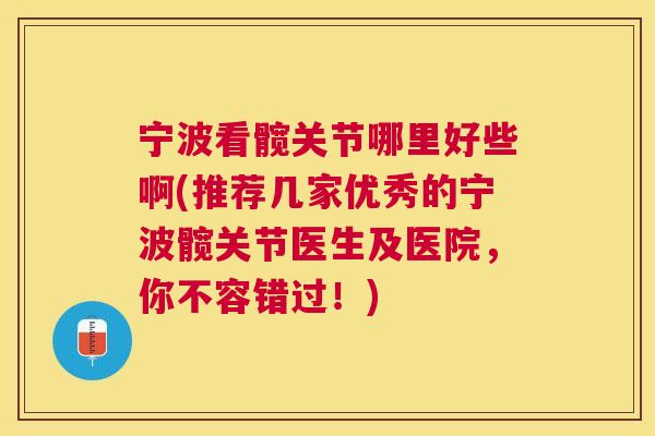 宁波看髋关节哪里好些啊(推荐几家优秀的宁波髋关节医生及医院,你不容错过!)