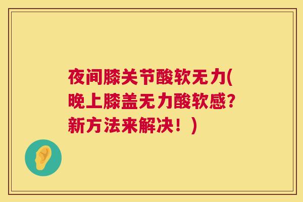 夜间膝关节酸软无力(晚上膝盖无力酸软感?新方法来解决!)