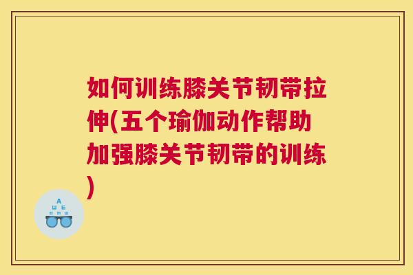 如何训练膝关节韧带拉伸(五个瑜伽动作帮助加强膝关节韧带的训练) 如何训练膝关节韧带拉伸(五个瑜伽动作帮助加强膝关节韧带的训练)