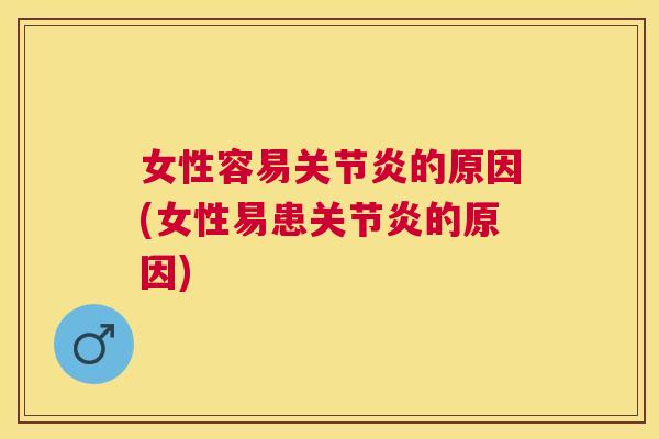 女性容易关节炎的原因(女性易患关节炎的原因)