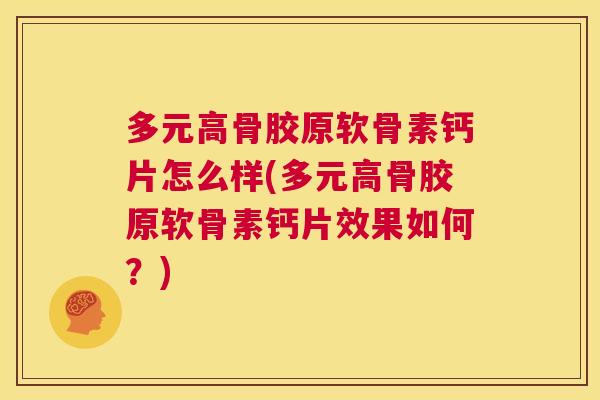 多元高骨胶原软骨素钙片怎么样(多元高骨胶原软骨素钙片效果如何?)