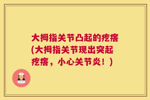 大拇指关节凸起的疙瘩(大拇指关节现出突起疙瘩,小心关节炎!)