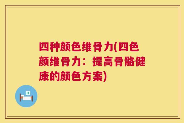 四种颜色维骨力(四色颜维骨力：提高骨骼健康的颜色方案)