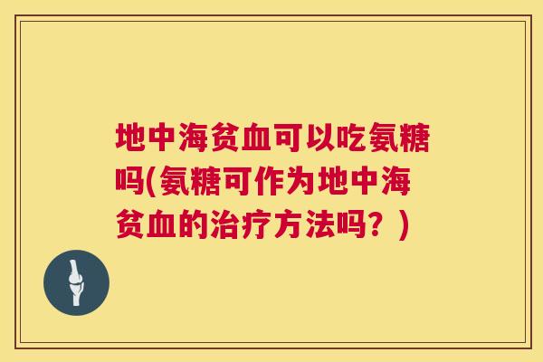 地中海贫血可以吃氨糖吗(氨糖可作为地中海贫血的治疗方法吗?)