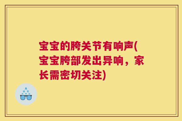 宝宝的胯关节有响声(宝宝胯部发出异响，家长需密切关注)