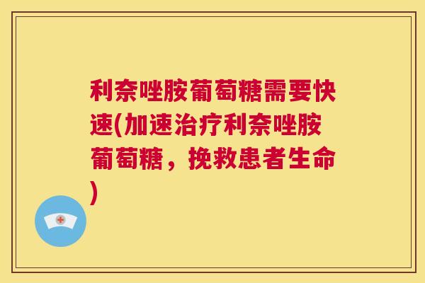 利奈唑胺葡萄糖需要快速(加速治疗利奈唑胺葡萄糖,挽救患者生命)
