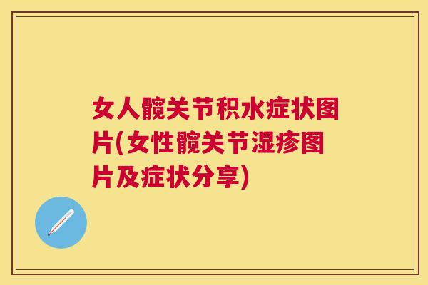 女人髋关节积水症状图片(女性髋关节湿疹图片及症状分享)