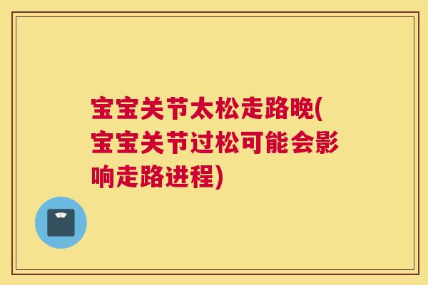 宝宝关节太松走路晚(宝宝关节过松可能会影响走路进程)