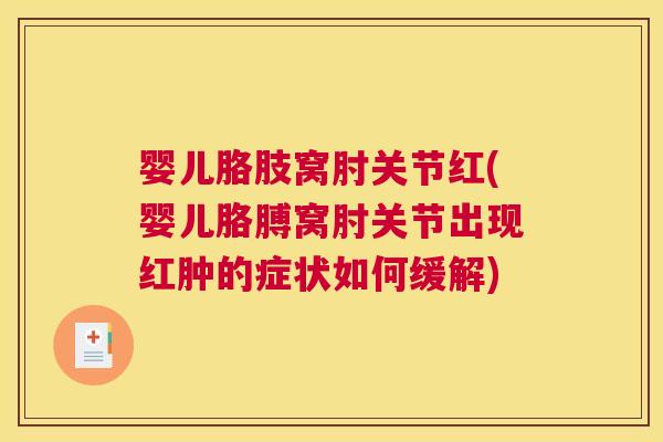 婴儿胳肢窝肘关节红(婴儿胳膊窝肘关节出现红肿的症状如何缓解)