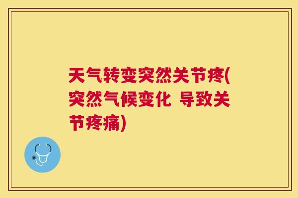 天气转变突然关节疼(突然气候变化 导致关节)