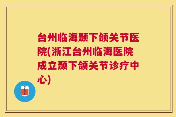 台州临海颞下颌关节医院(浙江台州临海医院成立颞下颌关节诊疗中心)