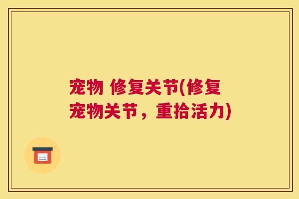 宠物 修复关节(修复宠物关节，重拾活力)