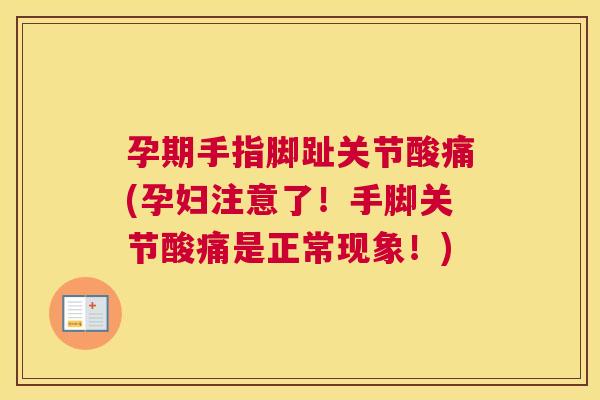 孕期手指脚趾关节酸痛(孕妇注意了！手脚关节酸痛是正常现象！)