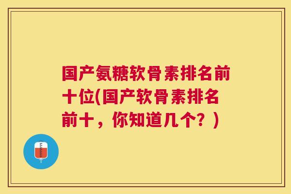 国产氨糖软骨素排名前十位(国产软骨素排名前十，你知道几个？)