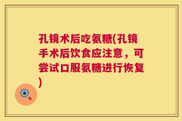 孔镜术后吃氨糖(孔镜手术后饮食应注意，可尝试口服氨糖进行恢复)